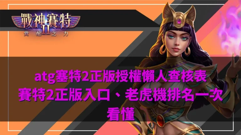 atg塞特2正版授權查核圖,整理賽特2正版入口、ATG電子品牌資訊、遊戲規則與老虎機排名判斷重點