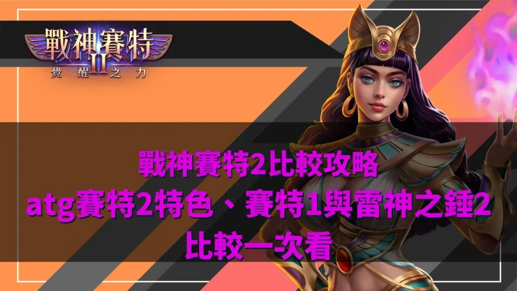 戰神賽特2比較重點整理圖,比較ATG賽特2特色、賽特1與雷神之錘2差異、SCATTER玩法、高波動與遊戲機制。
