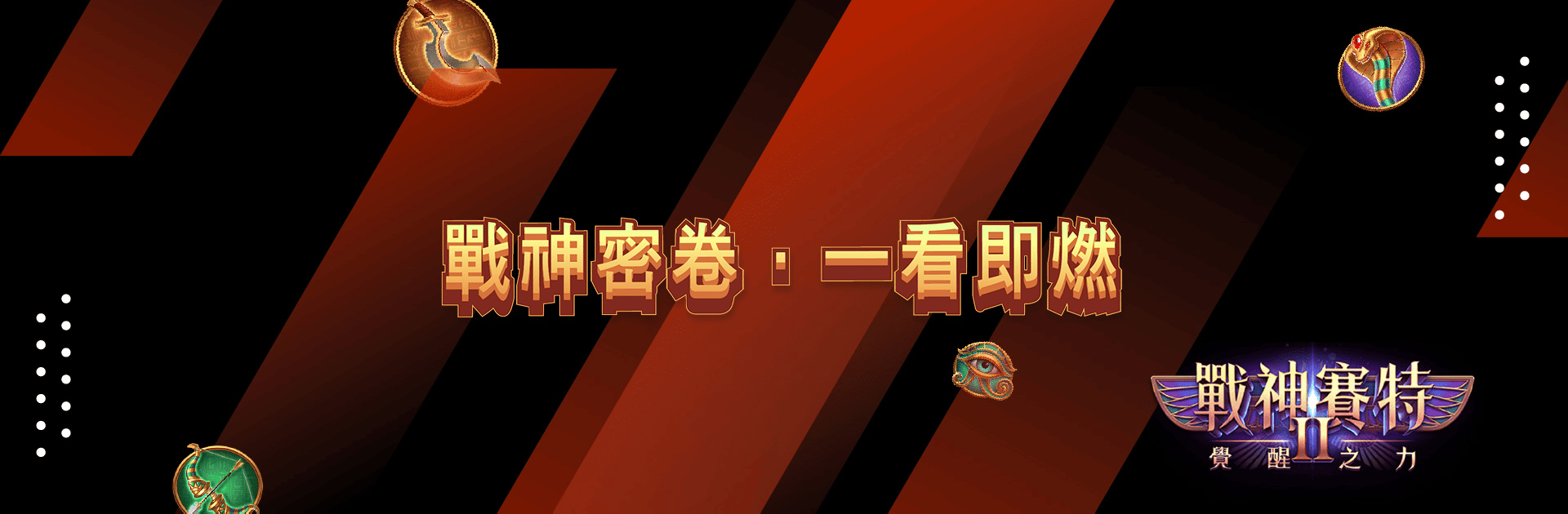 《戰神賽特2》戰神密卷主題橫幅，主標語「一看即燃」，以烈焰橙紅與金色字體強調戰鬥氣勢。背景設計延續火焰斜紋風格，搭配神眼與金蛇符號，營造覺醒之力的視覺張力。